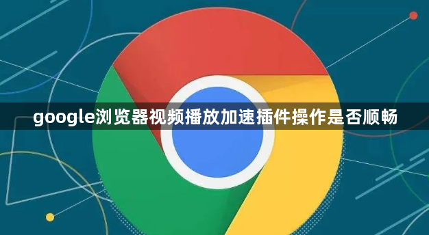 google浏览器视频播放加速插件操作是否顺畅1
