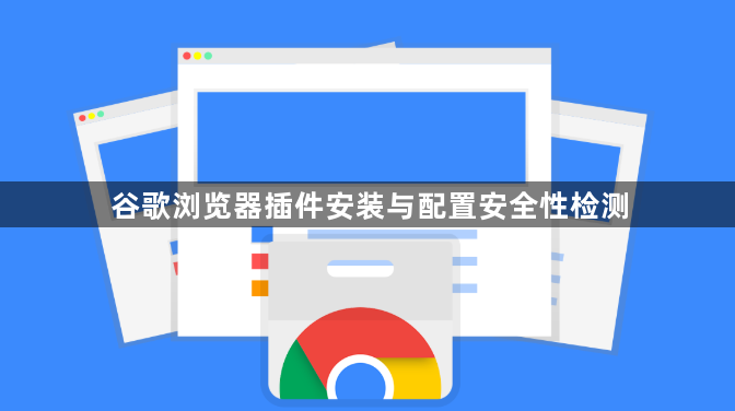 谷歌浏览器插件安装与配置安全性检测1