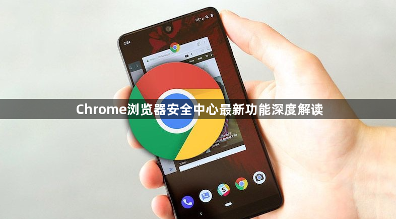 Chrome浏览器安全中心最新功能深度解读1