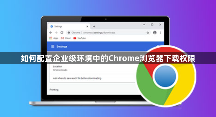 如何配置企业级环境中的Chrome浏览器下载权限1