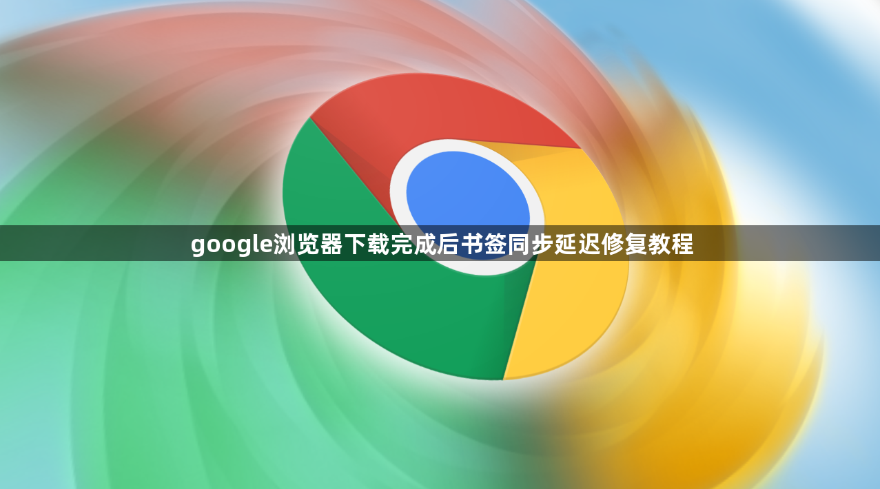 google浏览器下载完成后书签同步延迟修复教程1