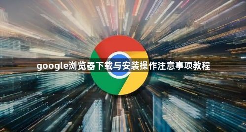 google浏览器下载与安装操作注意事项教程1