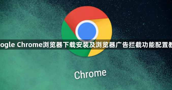 google Chrome浏览器下载安装及浏览器广告拦截功能配置教程1