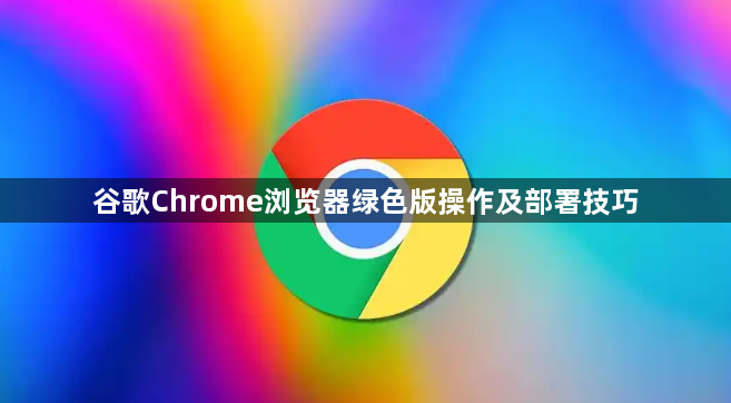 谷歌Chrome浏览器绿色版操作及部署技巧1