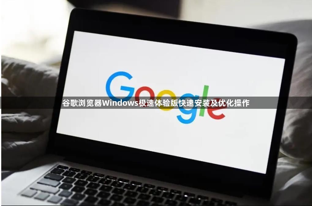 谷歌浏览器Windows极速体验版快速安装及优化操作1