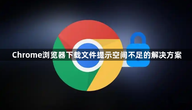 Chrome浏览器下载文件提示空间不足的解决方案1