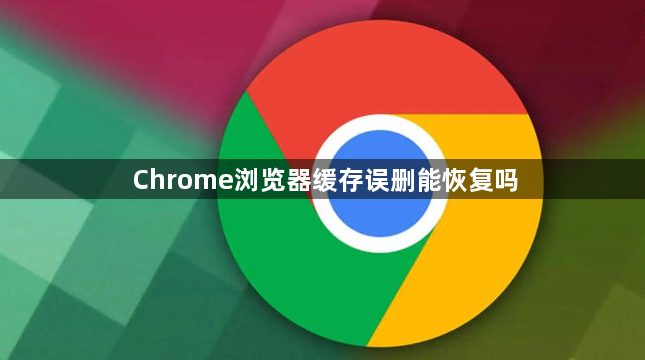 Chrome浏览器缓存误删能恢复吗1