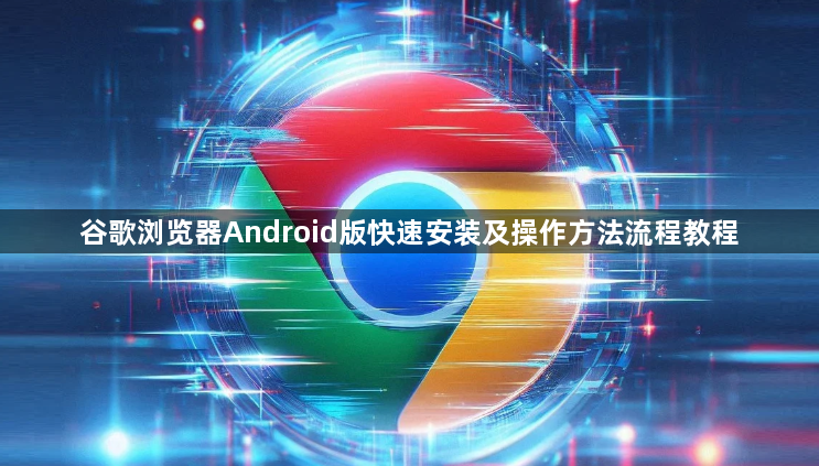谷歌浏览器Android版快速安装及操作方法流程教程1
