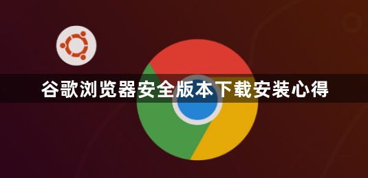 谷歌浏览器安全版本下载安装心得1