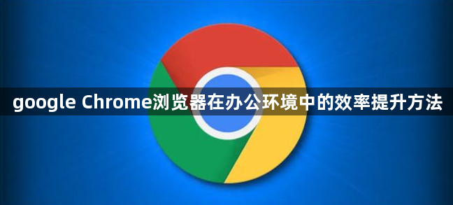 google Chrome浏览器在办公环境中的效率提升方法1