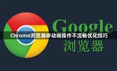 Chrome浏览器移动端操作不流畅优化技巧1