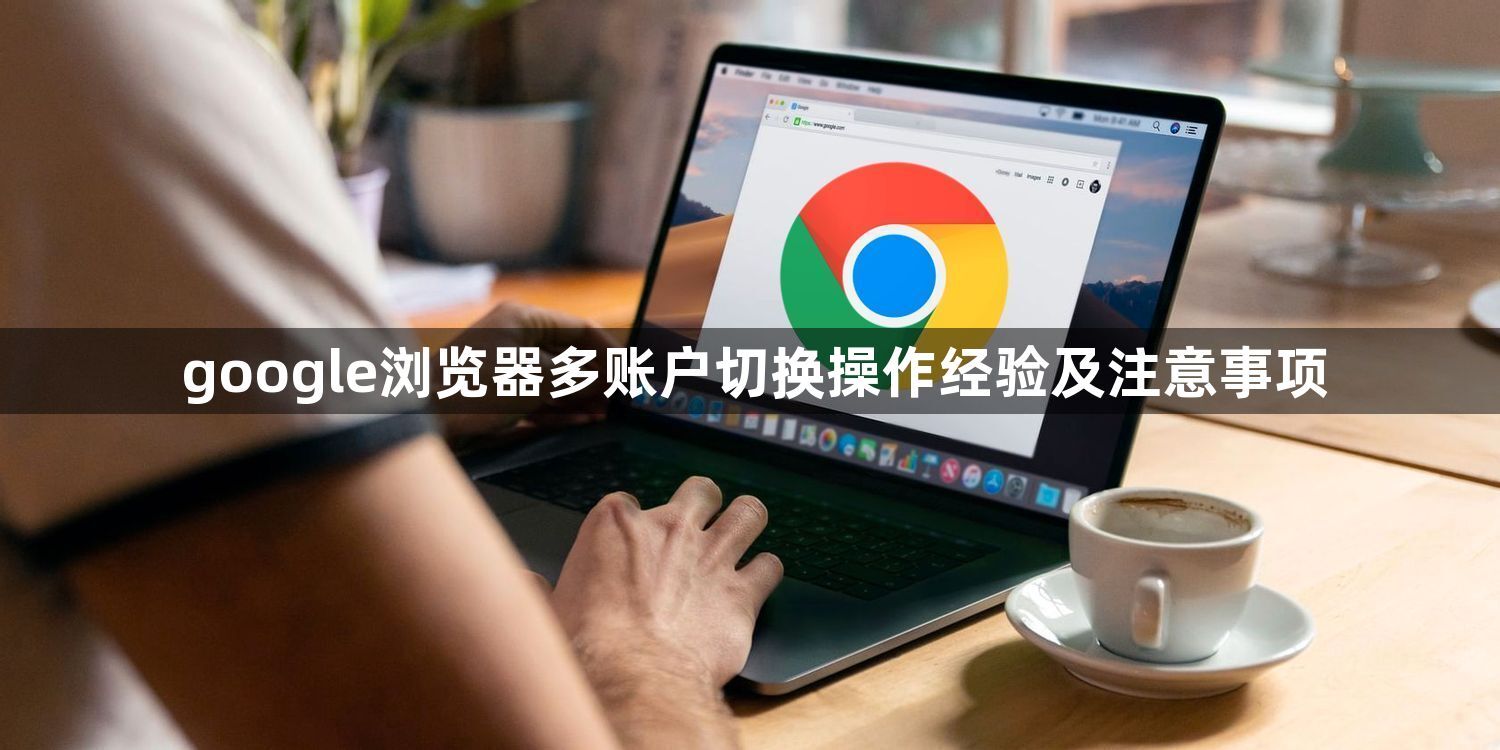 google浏览器多账户切换操作经验及注意事项1