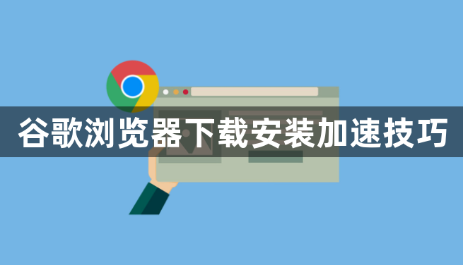 谷歌浏览器下载安装加速技巧1