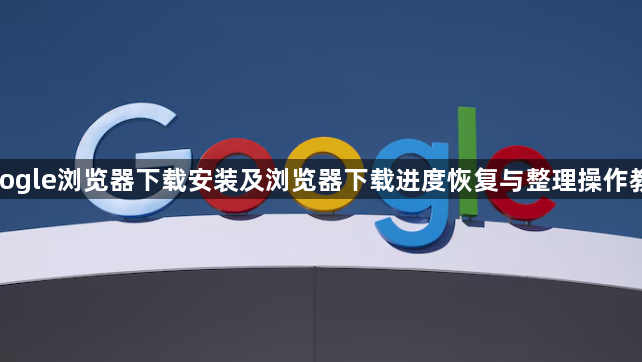 google浏览器下载安装及浏览器下载进度恢复与整理操作教程1
