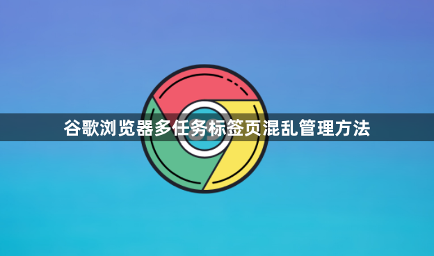 谷歌浏览器多任务标签页混乱管理方法1