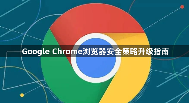 Google Chrome浏览器安全策略升级指南1