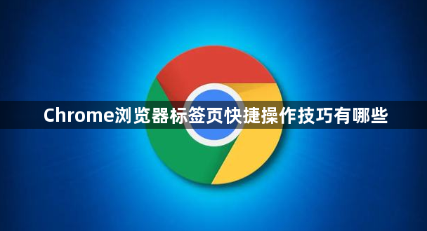 Chrome浏览器标签页快捷操作技巧有哪些1