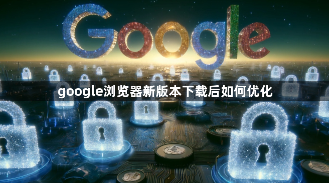 google浏览器新版本下载后如何优化1