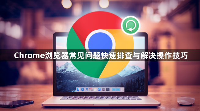 Chrome浏览器常见问题快速排查与解决操作技巧1