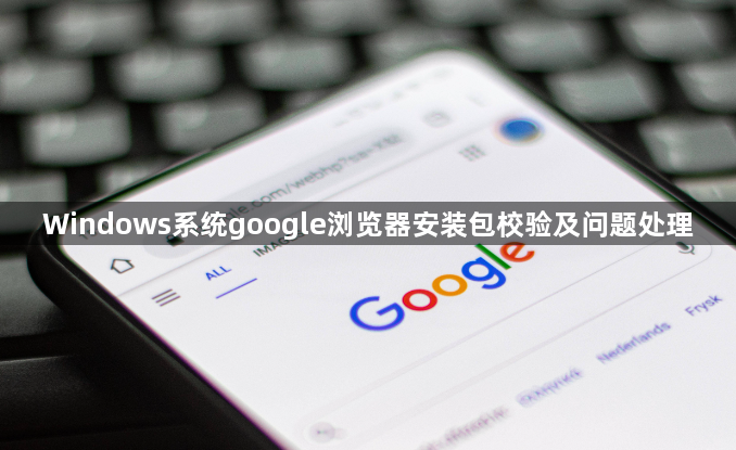Windows系统google浏览器安装包校验及问题处理1