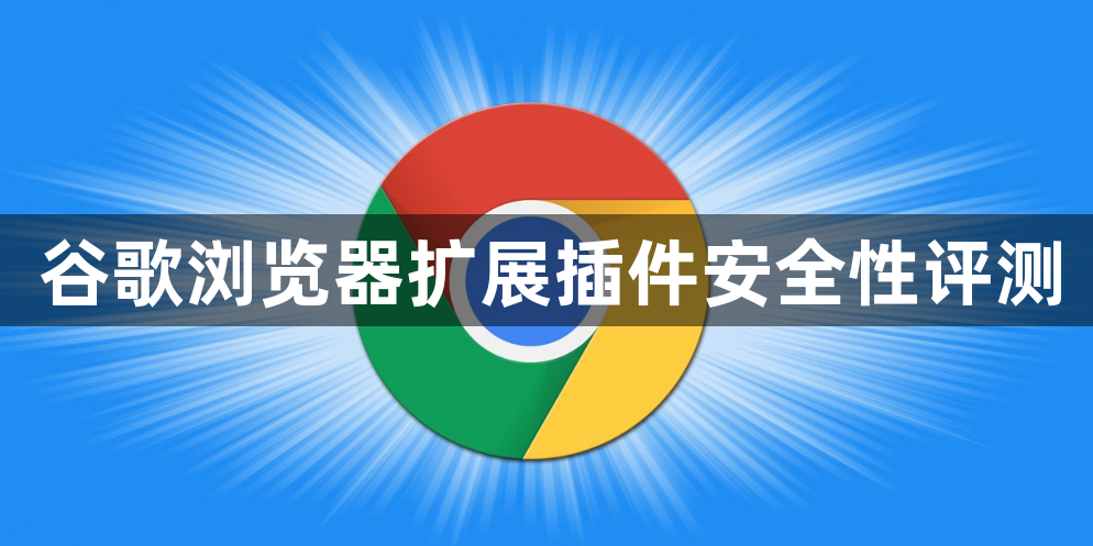 谷歌浏览器扩展插件安全性评测1