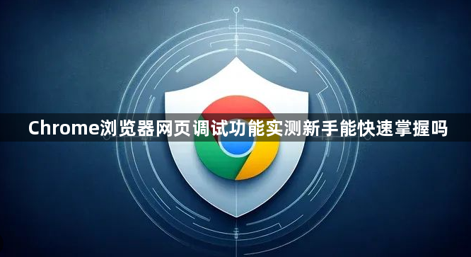 Chrome浏览器网页调试功能实测新手能快速掌握吗1