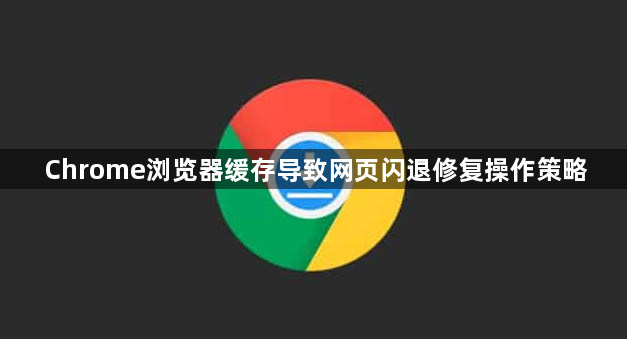 Chrome浏览器缓存导致网页闪退修复操作策略1