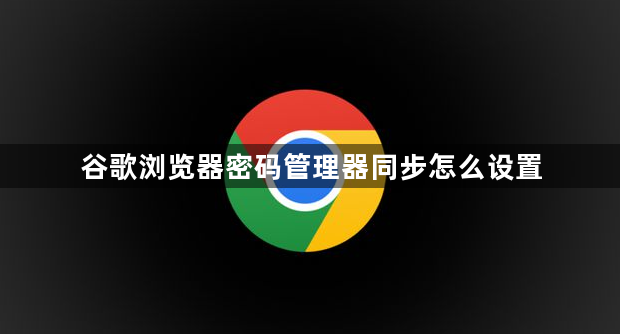 谷歌浏览器密码管理器同步怎么设置1