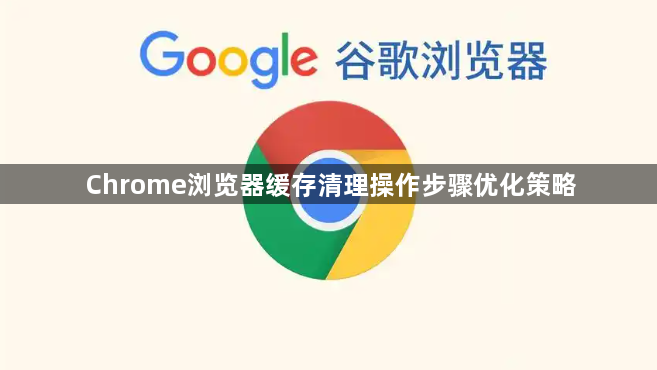 Chrome浏览器缓存清理操作步骤优化策略1
