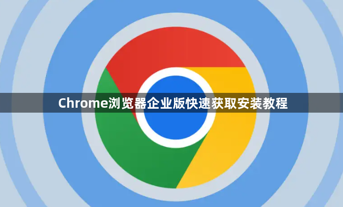 Chrome浏览器企业版快速获取安装教程1
