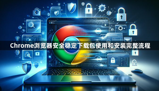 Chrome浏览器安全稳定下载包使用和安装完整流程1