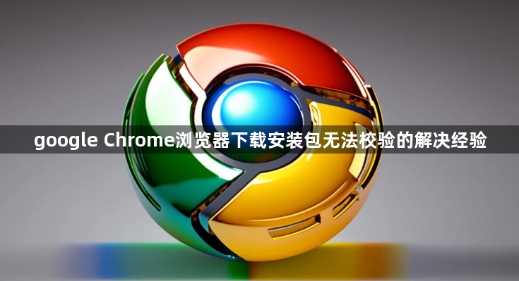 google Chrome浏览器下载安装包无法校验的解决经验1