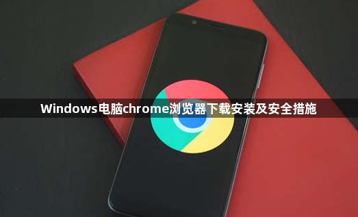 Windows电脑chrome浏览器下载安装及安全措施1