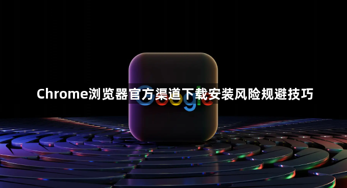 Chrome浏览器官方渠道下载安装风险规避技巧1