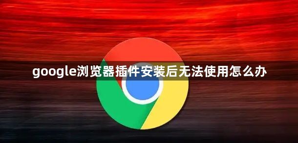 google浏览器插件安装后无法使用怎么办1
