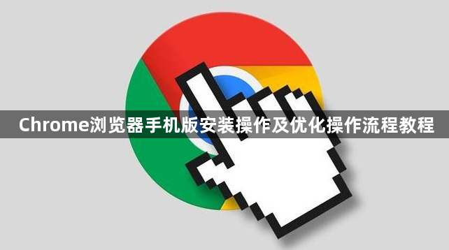 Chrome浏览器手机版安装操作及优化操作流程教程1