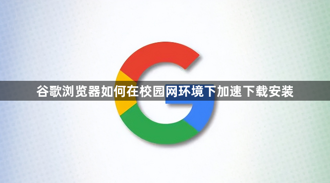 谷歌浏览器如何在校园网环境下加速下载安装1