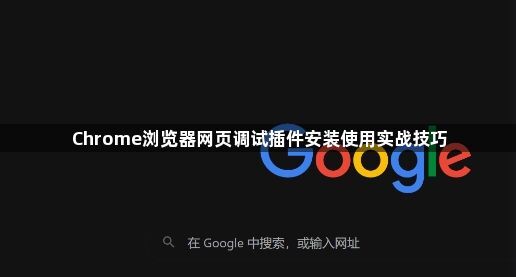 Chrome浏览器网页调试插件安装使用实战技巧1