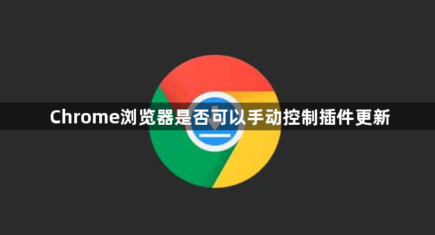 Chrome浏览器是否可以手动控制插件更新1