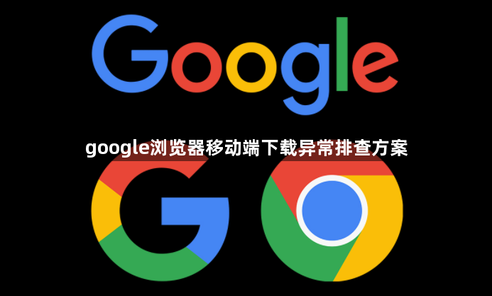 google浏览器移动端下载异常排查方案1