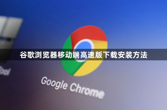 谷歌浏览器移动端高速版下载安装方法1