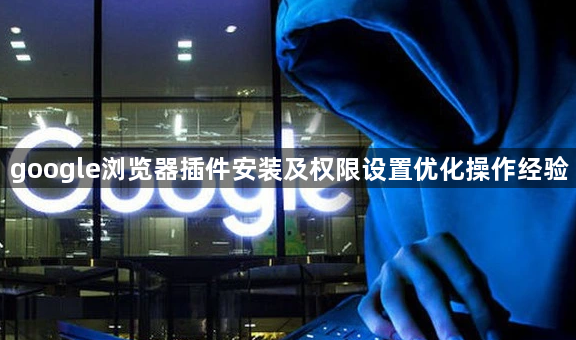 google浏览器插件安装及权限设置优化操作经验1