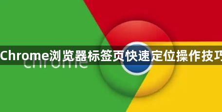 Chrome浏览器标签页快速定位操作技巧1