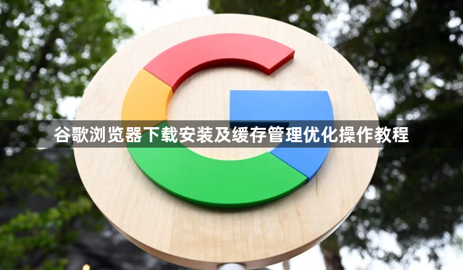 谷歌浏览器下载安装及缓存管理优化操作教程1