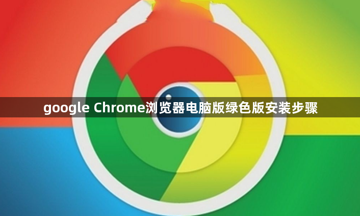 google Chrome浏览器电脑版绿色版安装步骤1