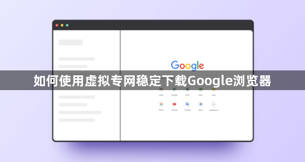 如何使用虚拟专网稳定下载Google浏览器1