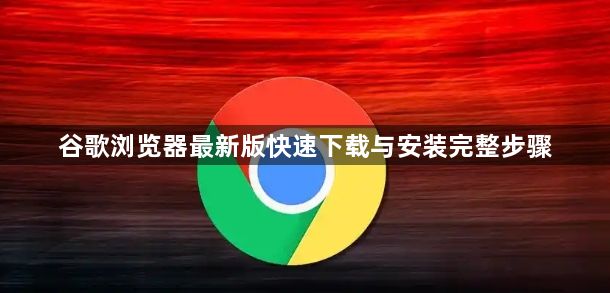 谷歌浏览器最新版快速下载与安装完整步骤1
