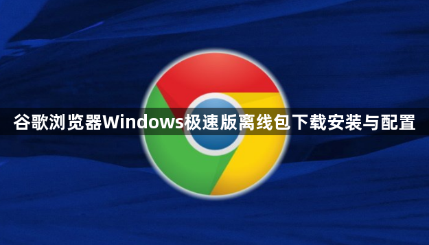 谷歌浏览器Windows极速版离线包下载安装与配置1