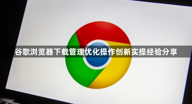 谷歌浏览器下载管理优化操作创新实操经验分享1