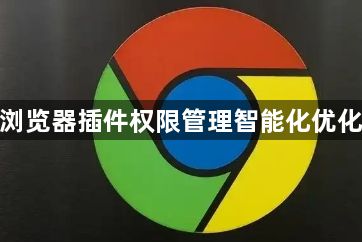 谷歌浏览器插件权限管理智能化优化策略1